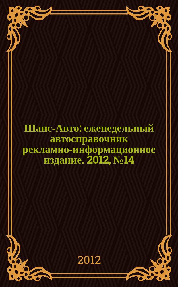 Шанс-Авто : еженедельный автосправочник рекламно-информационное издание. 2012, № 14 (586)