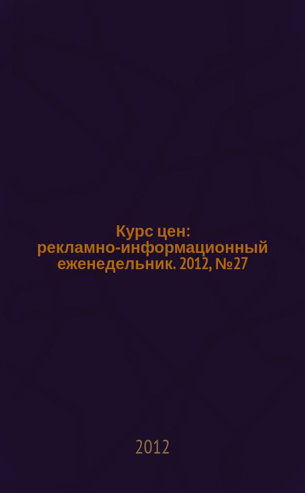 Курс цен : рекламно-информационный еженедельник. 2012, № 27 (549)