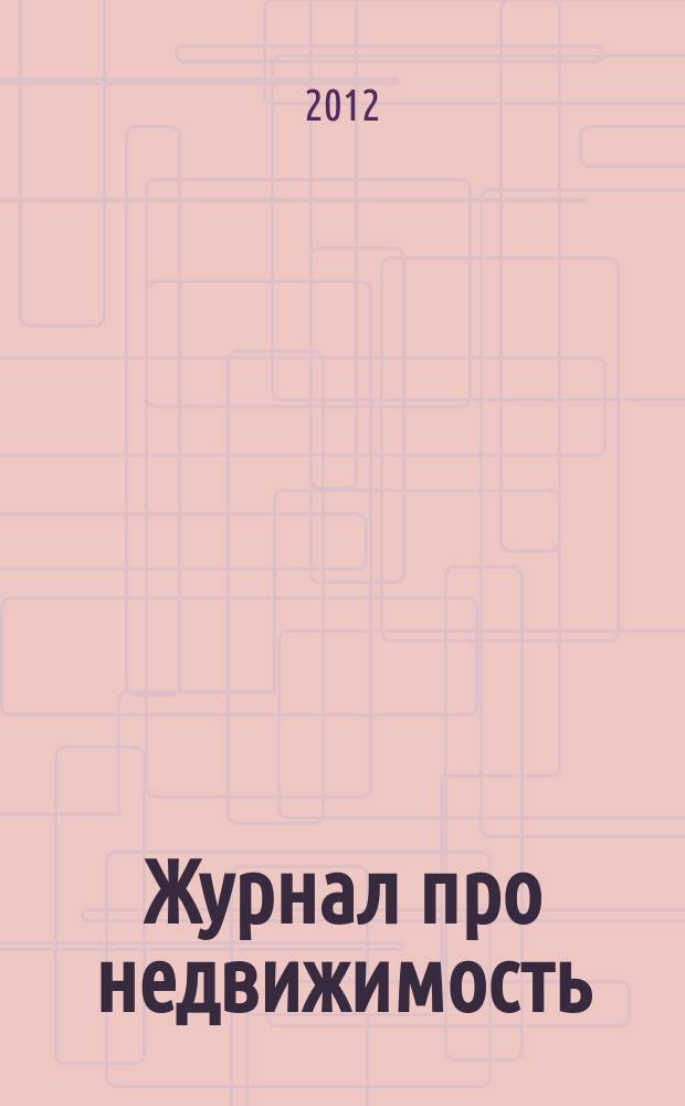 Журнал про недвижимость : еженедельный рекламно-информационный. 2012, № 5 (17)