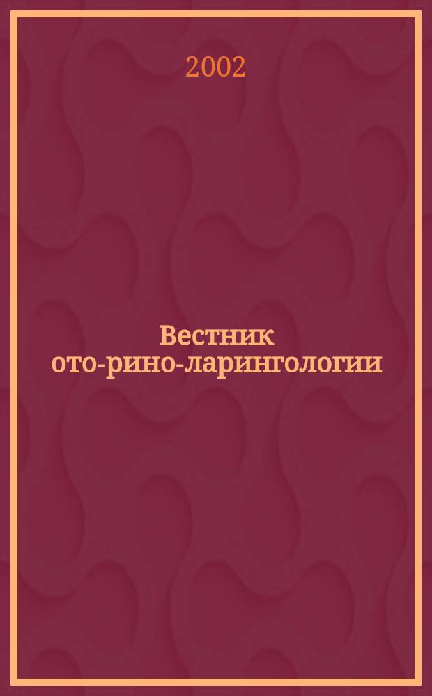 Вестник ото-рино-ларингологии : Орган Наркомздрава РСФСР. 2002, 1