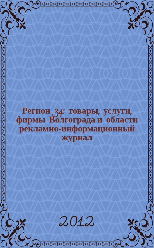 Регион 34 : товары, услуги, фирмы Волгограда и области рекламно-информационный журнал. 2012, № 5/1 (214)