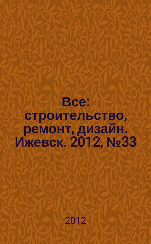 Все: строительство, ремонт, дизайн. Ижевск. 2012, № 33 (216)