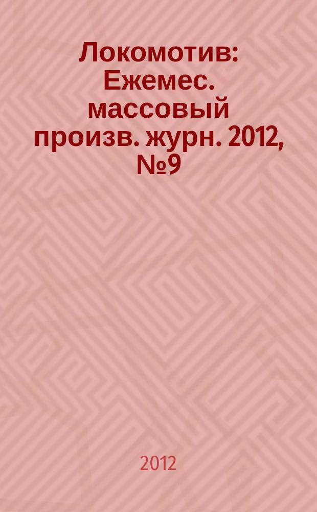 Локомотив : Ежемес. массовый произв. журн. 2012, № 9 (669)