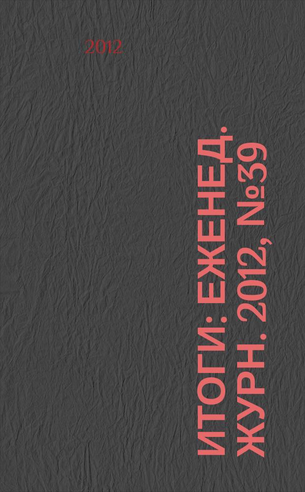 Итоги : Еженед. журн. 2012, № 39 (850)