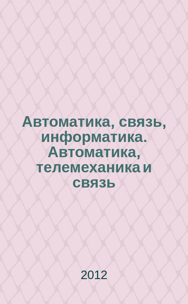 Автоматика, связь, информатика. Автоматика, телемеханика и связь : Науч.-попул. произв.-техн. журн. Орган М-ва путей сообщ. Рос. Федерации. 2012, 9