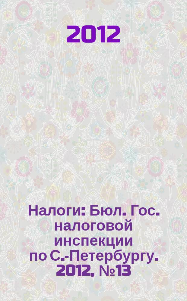 Налоги : Бюл. Гос. налоговой инспекции по С.-Петербургу. 2012, № 13/14 (350/351)
