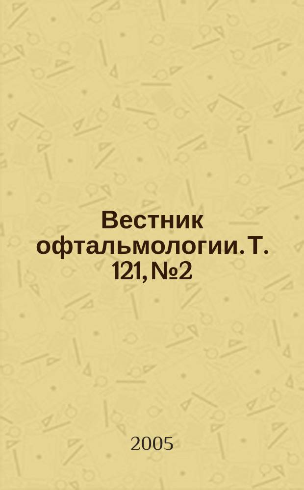 Вестник офтальмологии. Т. 121, № 2