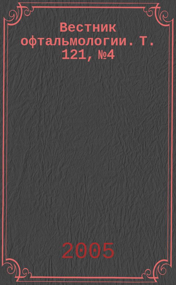 Вестник офтальмологии. Т. 121, № 4