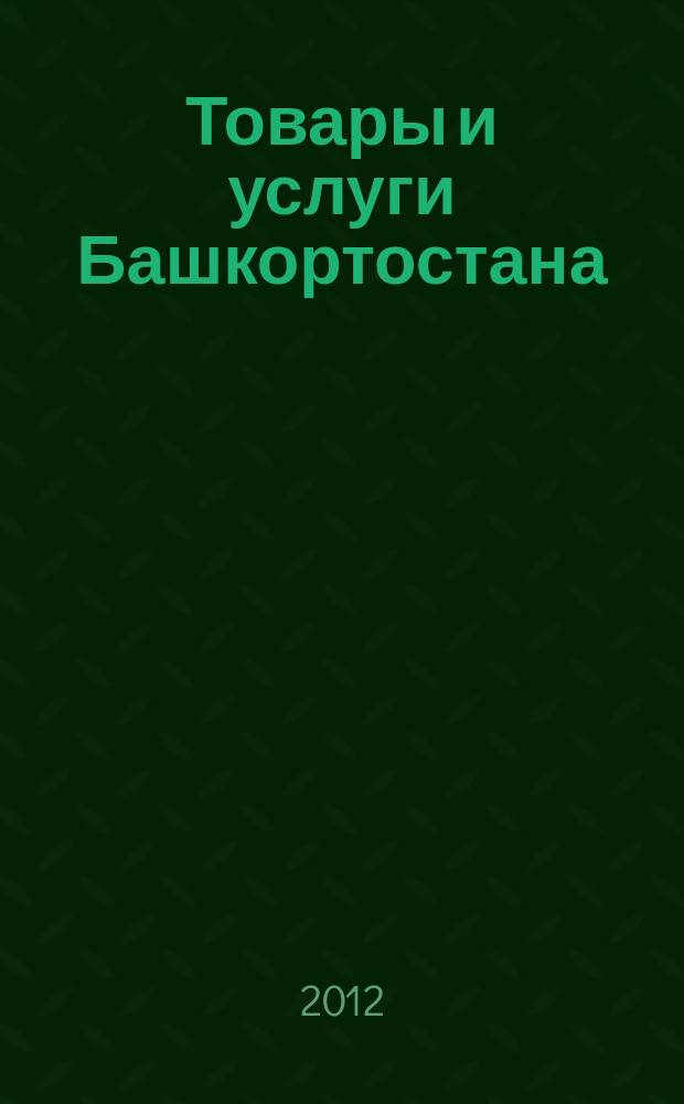 Товары и услуги Башкортостана : бизнес-справочник. 2012, № 26 (824)