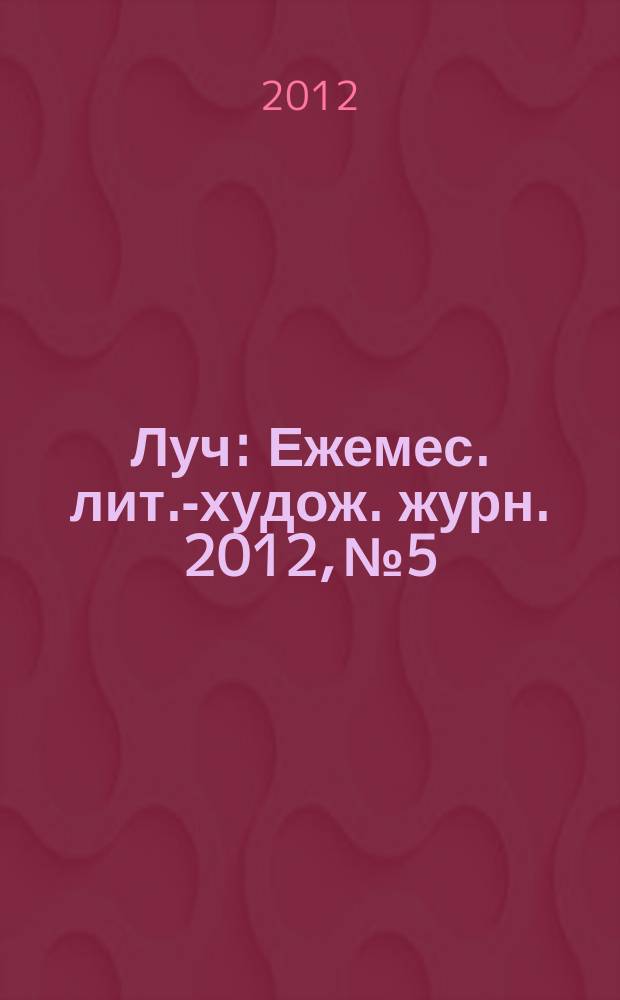 Луч : Ежемес. лит.-худож. журн. 2012, № 5/6 (229/230)