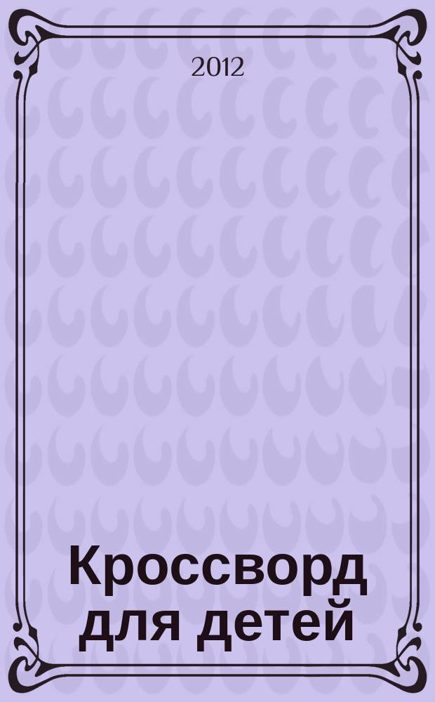 Кроссворд для детей : сканворды, раскраски, шарады, отличия, загадки. 2012, № 37-1 : Доп. вып. Твои герои