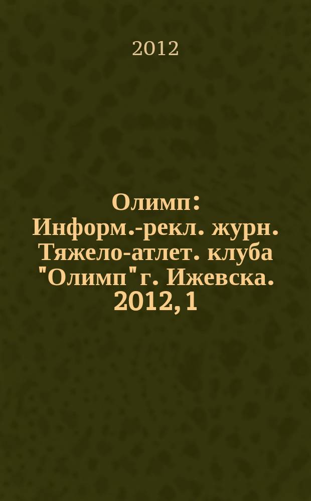 Олимп : Информ.-рекл. журн. Тяжело-атлет. клуба "Олимп" г. Ижевска. 2012, 1