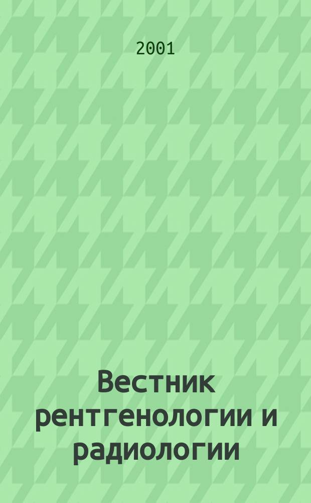 Вестник рентгенологии и радиологии : Журн. Гос. Рентгенол. и радиологического ин-та. Отд. медико-биологический. 2001, 1