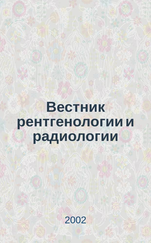 Вестник рентгенологии и радиологии : Журн. Гос. Рентгенол. и радиологического ин-та. Отд. медико-биологический. 2002, 4