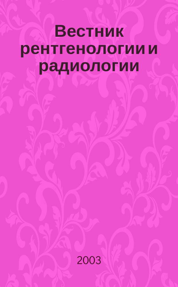 Вестник рентгенологии и радиологии : Журн. Гос. Рентгенол. и радиологического ин-та. Отд. медико-биологический. 2003, № 4