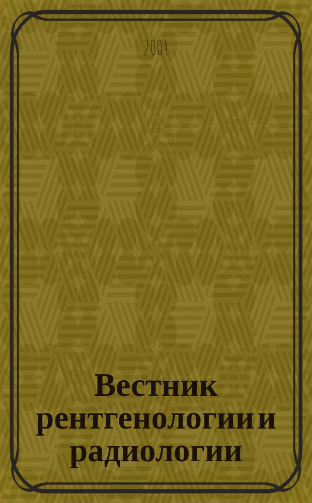 Вестник рентгенологии и радиологии : Журн. Гос. Рентгенол. и радиологического ин-та. Отд. медико-биологический. 2004, № 5