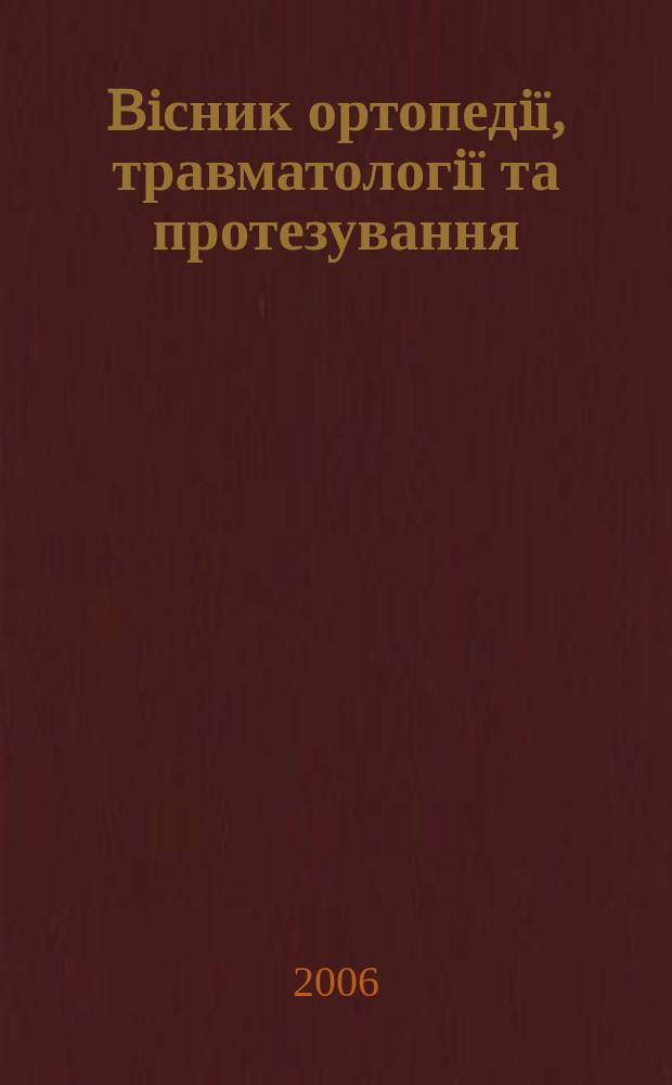 Biсник ортопедiї, травматологiї та протезування : Укр. наук.-практ. журн. 2006, 4 (51)