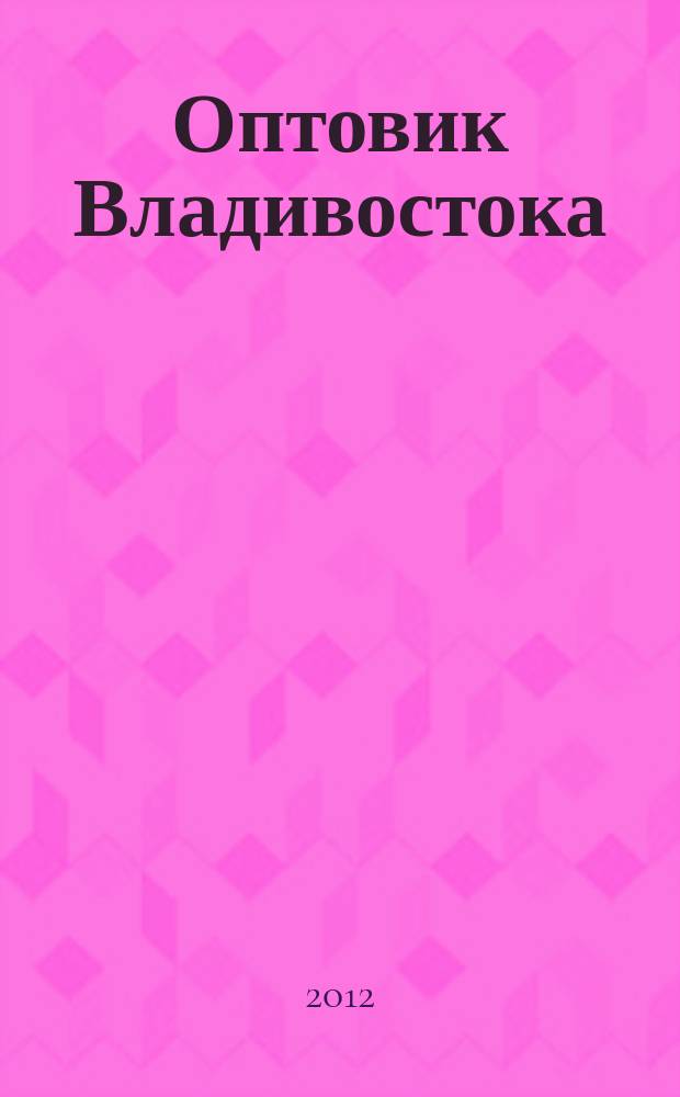 Оптовик Владивостока : рекламный еженедельник ДФО. 2012, № 31 (825)