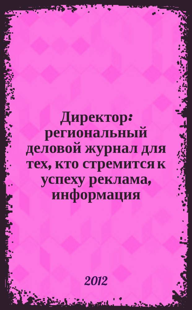 Директор : региональный деловой журнал для тех, кто стремится к успеху реклама, информация, аналитика. 2012, № 4 (135)
