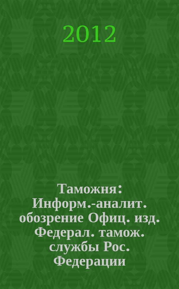 Таможня : Информ.-аналит. обозрение Офиц. изд. Федерал. тамож. службы Рос. Федерации. 2012, № 16 (303)