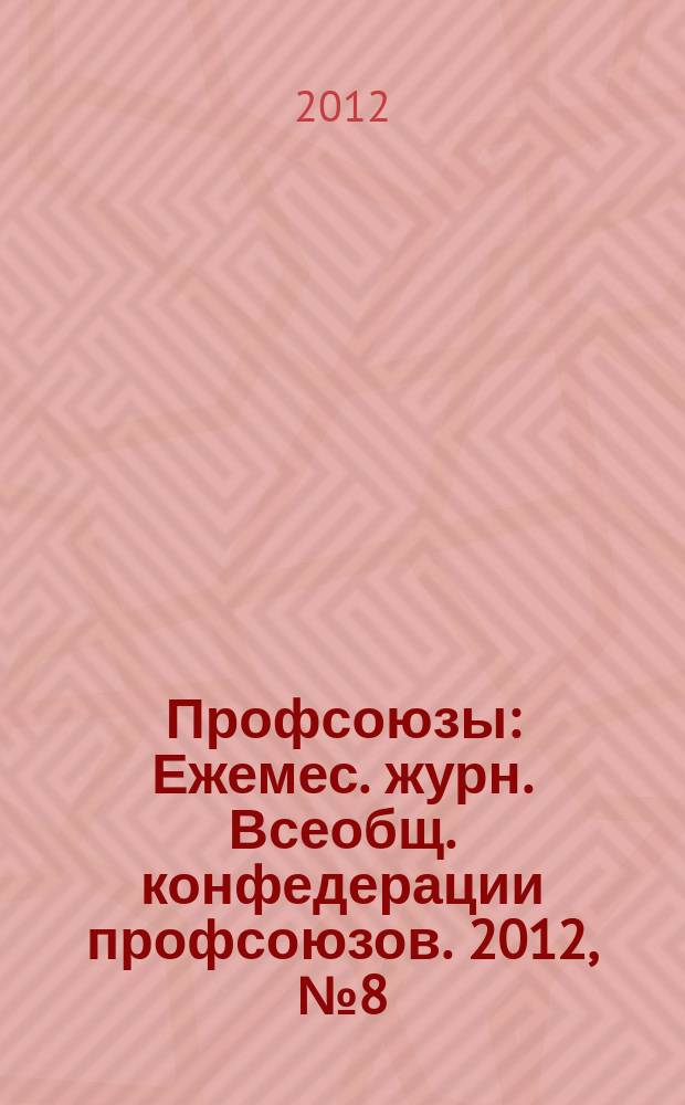 Профсоюзы : Ежемес. журн. Всеобщ. конфедерации профсоюзов. 2012, № 8 (1456)