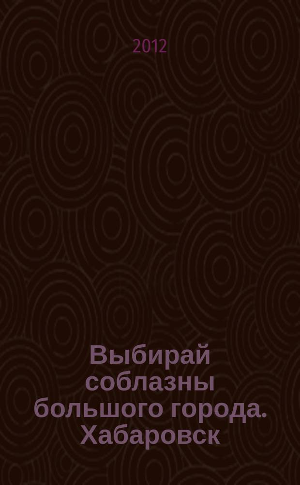 Выбирай соблазны большого города. Хабаровск : рекламно-информационный журнал. 2012, № 7 (27)