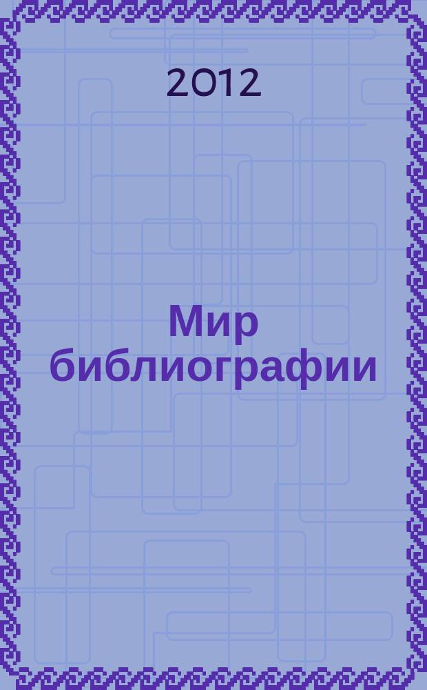 Мир библиографии : Науч.-практ. изд. Альм. Прил. к журн. "Библиотека", ч.10. 2012, 4