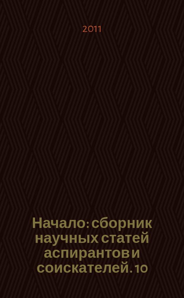 Начало : сборник научных статей аспирантов и соискателей. 10