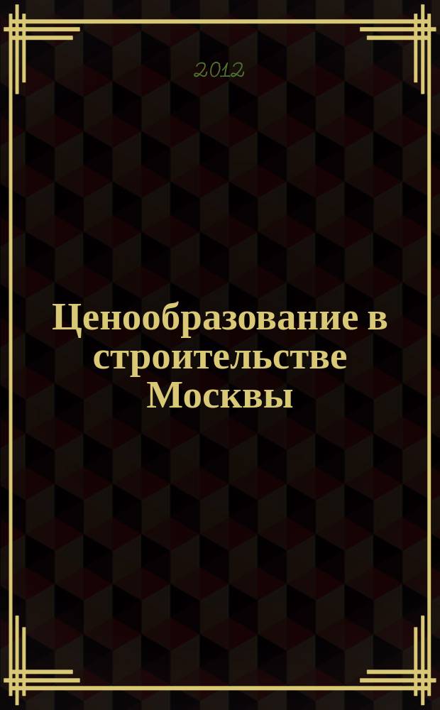 Ценообразование в строительстве Москвы : Информ. журн. 2012, вып. 2 (50)