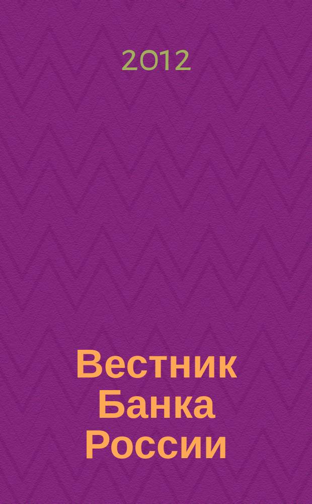 Вестник Банка России : Оператив. информ. Центр. банка Рос. Федерации. 2012, № 45 (1363)