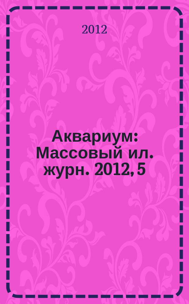 Аквариум : Массовый ил. журн. 2012, 5