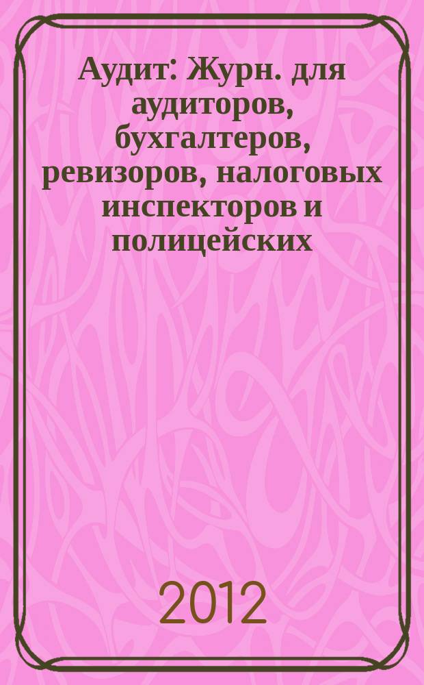 Аудит : Журн. для аудиторов, бухгалтеров, ревизоров, налоговых инспекторов и полицейских. 2012, № 9