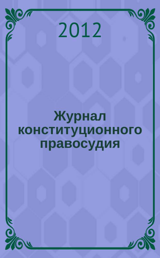 Журнал конституционного правосудия : федеральное научно-практическое издание. 2012, № 4 (28)