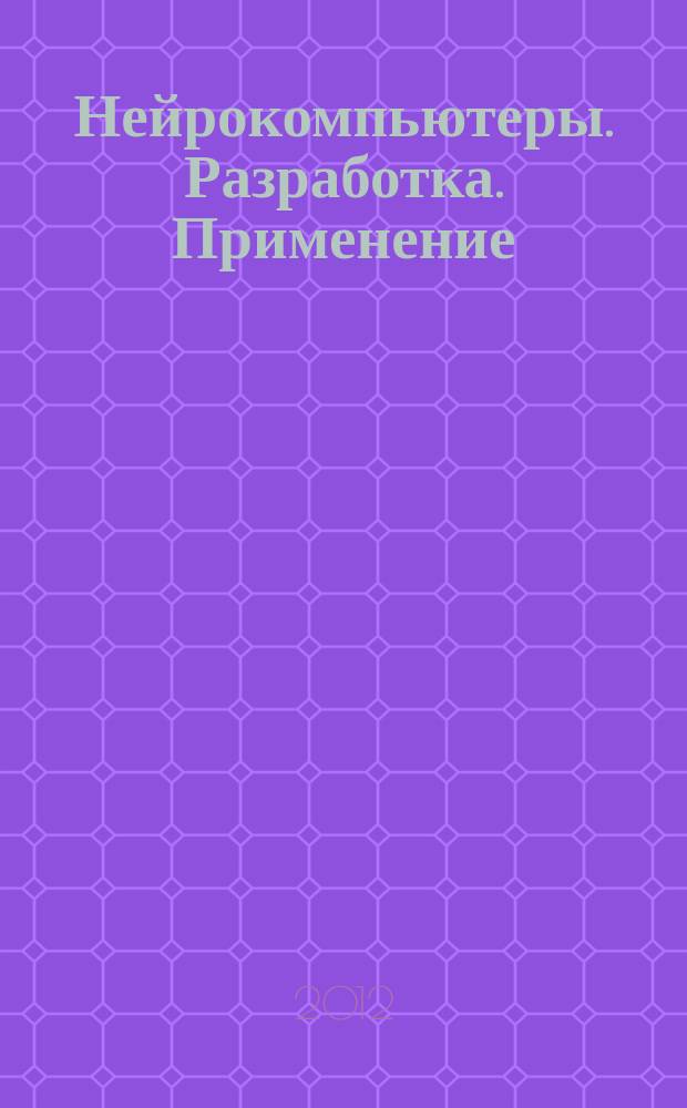 Нейрокомпьютеры. Разработка. Применение : Науч.-техн. журн. 2012, № 4