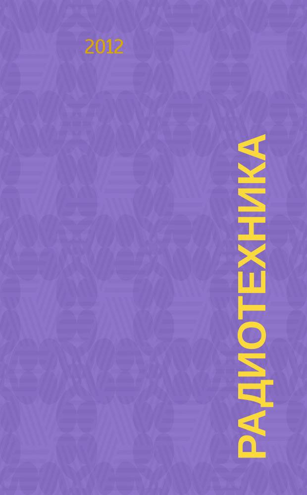 Радиотехника : Ежемес. науч.-техн. и теорет. журн. Орган Всесоюз. науч.-техн. о-ва радиотехники и электросвязи им. А.С. Попова. 2012, № 4
