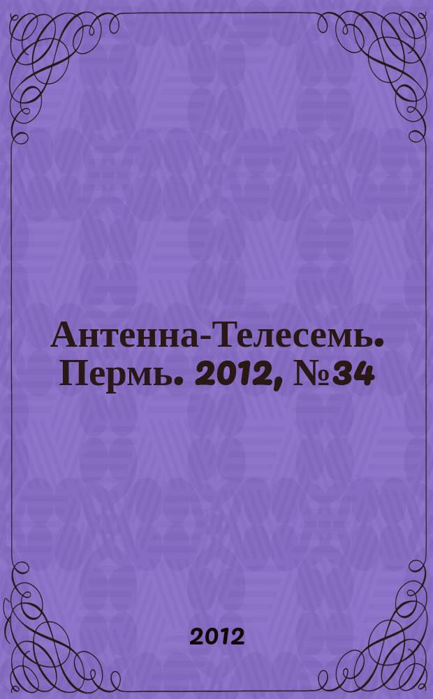 Антенна-Телесемь. Пермь. 2012, № 34 (614)