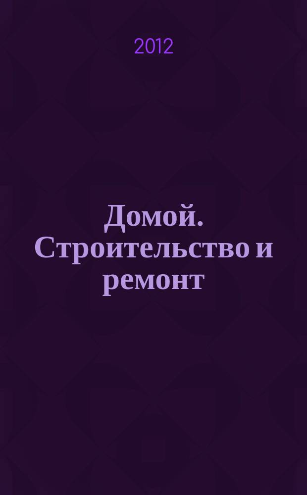 Домой. Строительство и ремонт : рекламное издание бесплатное приложение. 2012, № 29 (308)