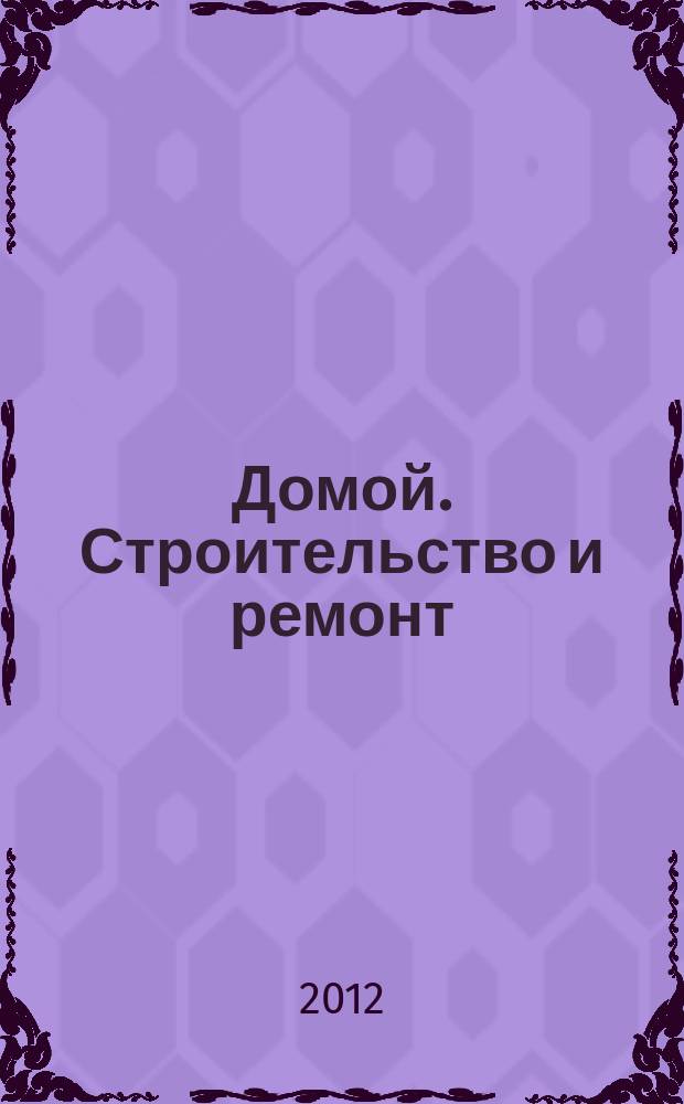 Домой. Строительство и ремонт : рекламное издание бесплатное приложение. 2012, № 31 (310)