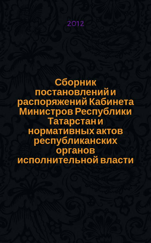 Сборник постановлений и распоряжений Кабинета Министров Республики Татарстан и нормативных актов республиканских органов исполнительной власти : (Офиц. тексты, коммент., разъяснения, консультации). 2012, № 64
