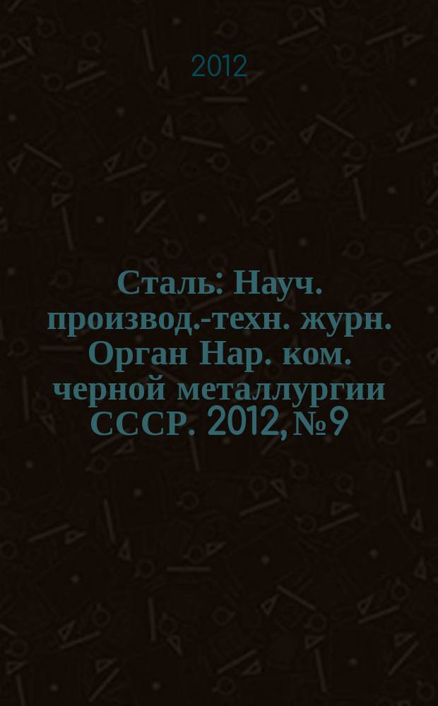 Сталь : Науч. производ.-техн. журн. Орган Нар. ком. черной металлургии СССР. 2012, № 9