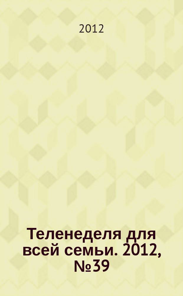 Теленеделя для всей семьи. 2012, № 39 (345)