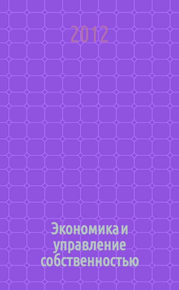Экономика и управление собственностью : научно-практический журнал печатный орган Высшей школы приватизации и предпринимательства - института. 2012, № 3