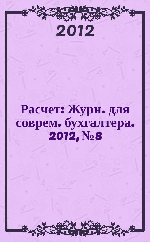 Расчет : Журн. для соврем. бухгалтера. 2012, № 8