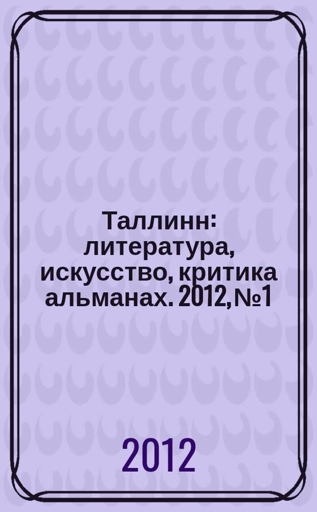 Таллинн : литература, искусство, критика альманах. 2012, № 1/2 (161/162)
