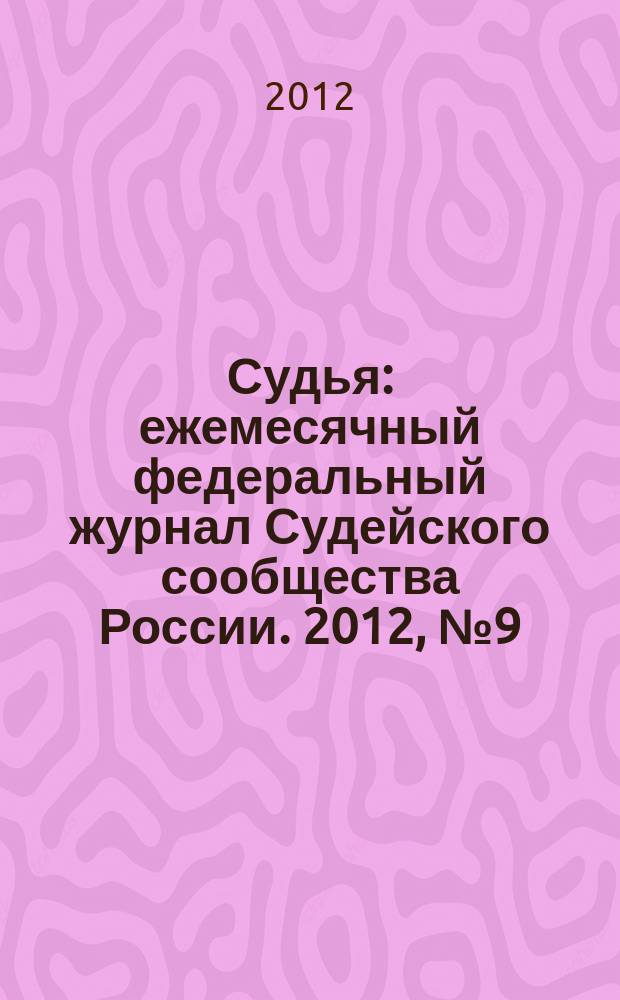 Судья : ежемесячный федеральный журнал Судейского сообщества России. 2012, № 9 (21)