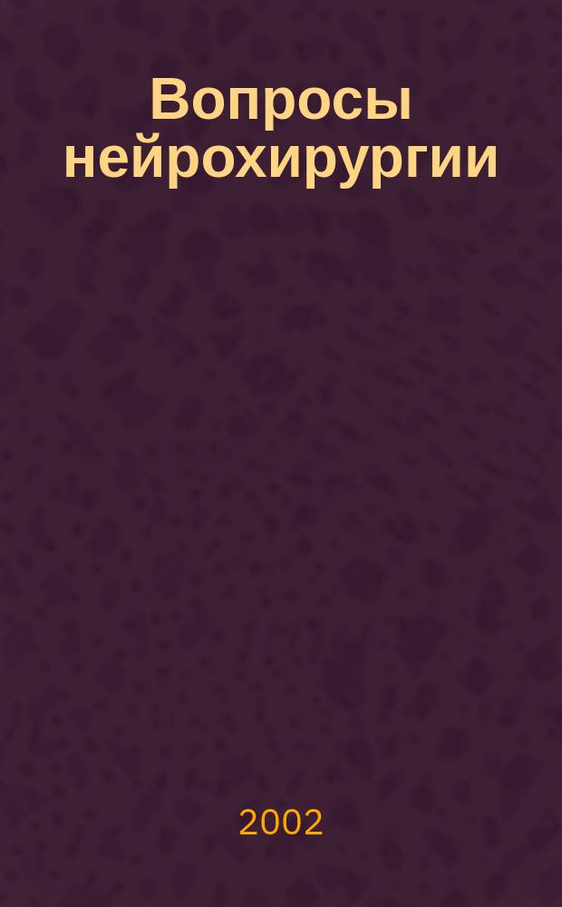 Вопросы нейрохирургии : Орган Всесоюз. нейрохирургич. совета при Центр. нейрохирургич. ин-те НКЗдрава СССР. 2002, 2