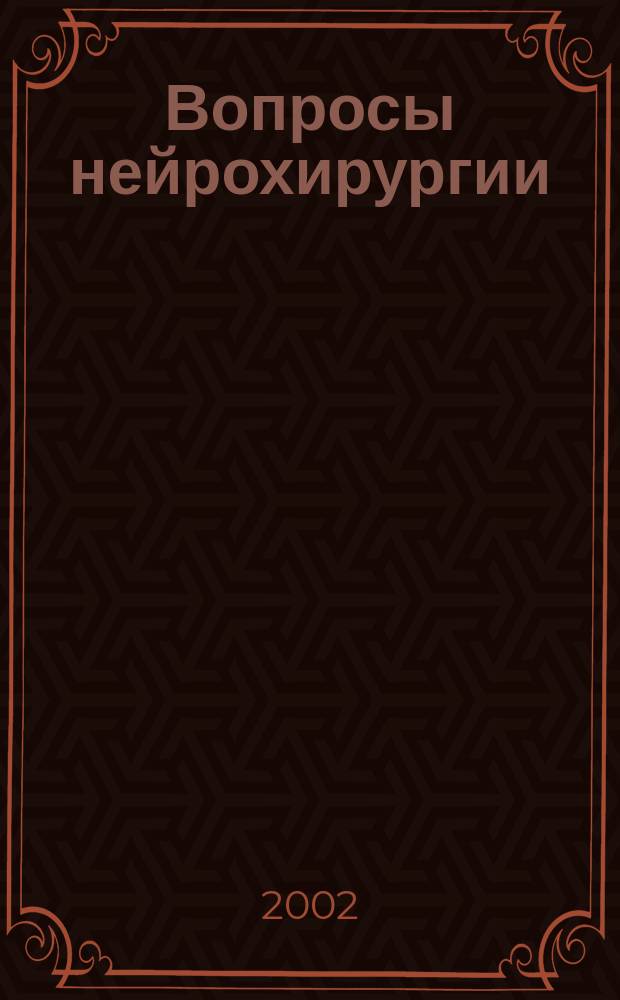 Вопросы нейрохирургии : Орган Всесоюз. нейрохирургич. совета при Центр. нейрохирургич. ин-те НКЗдрава СССР. 2002, 3