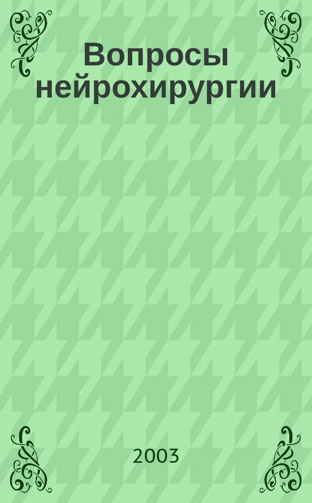 Вопросы нейрохирургии : Орган Всесоюз. нейрохирургич. совета при Центр. нейрохирургич. ин-те НКЗдрава СССР. 2003, 2