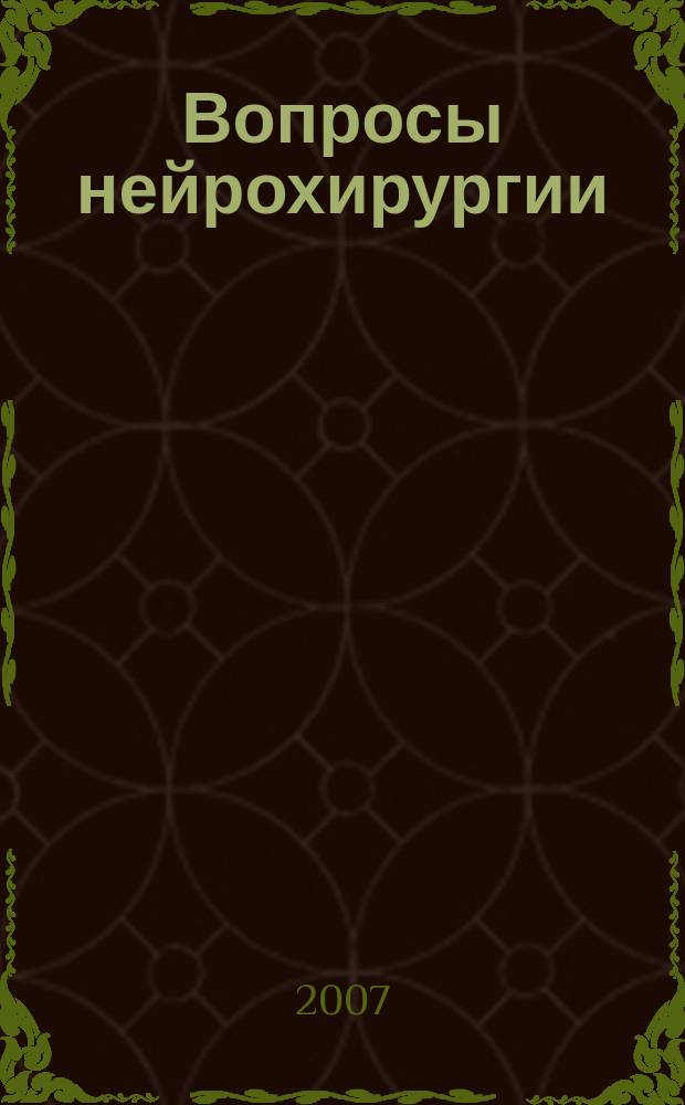 Вопросы нейрохирургии : Орган Всесоюз. нейрохирургич. совета при Центр. нейрохирургич. ин-те НКЗдрава СССР. 2007, 2