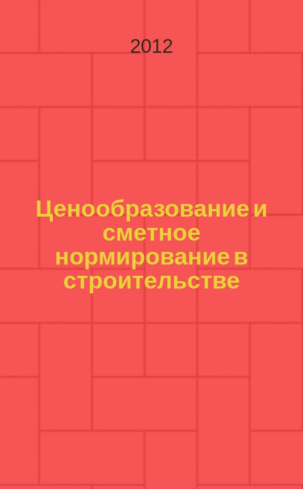 Ценообразование и сметное нормирование в строительстве : Ежемес. Всерос. информ.-аналит. журн. 2012, № 9 (337)